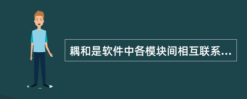 耦和是软件中各模块间相互联系的一种度量,耦和的强弱取决于模块间接口的复杂程度,耦