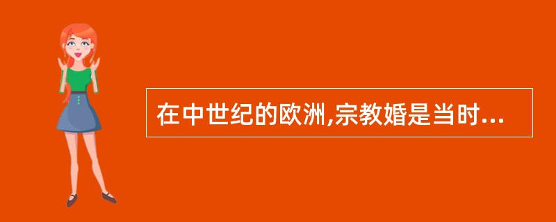 在中世纪的欧洲,宗教婚是当时主要的,占统治地位的结婚方式。教会不仅握有婚姻家庭的