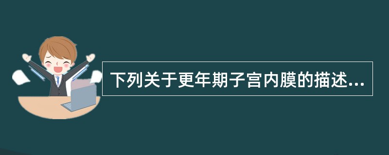 下列关于更年期子宫内膜的描述错误的是A、不充分的分泌期形态B、增殖期形态C、兼呈