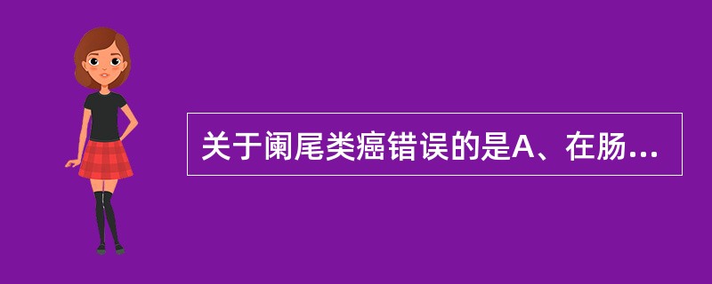 关于阑尾类癌错误的是A、在肠道类癌中最多见B、多见于中青年C、大多数表现为类癌综