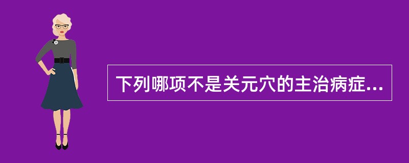 下列哪项不是关元穴的主治病症A、中风B、遗精阳痿C、月经不调D、腹痛泄泻E、癫狂