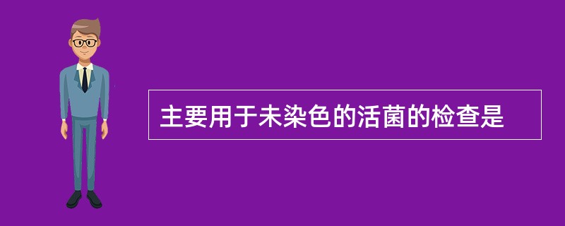 主要用于未染色的活菌的检查是