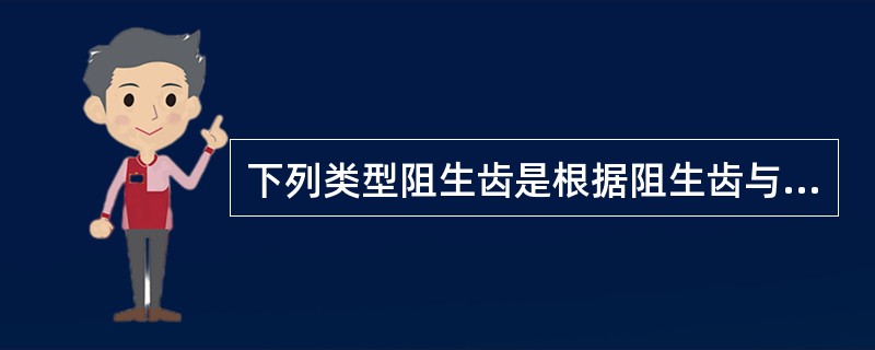 下列类型阻生齿是根据阻生齿与第二磨牙长轴的关系而分类的,但不包括