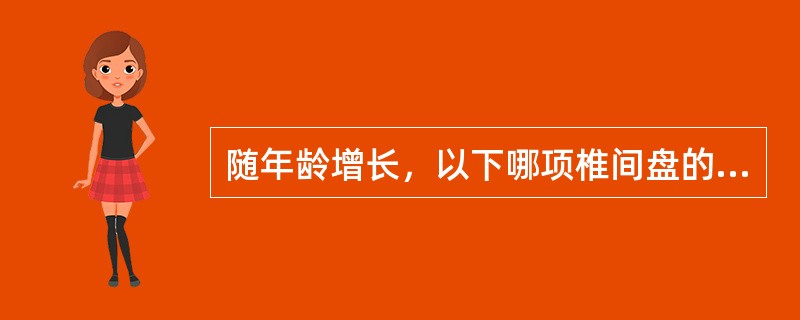 随年龄增长，以下哪项椎间盘的变化是错误的A、椎间盘含水量逐渐增多B、椎间盘受外伤