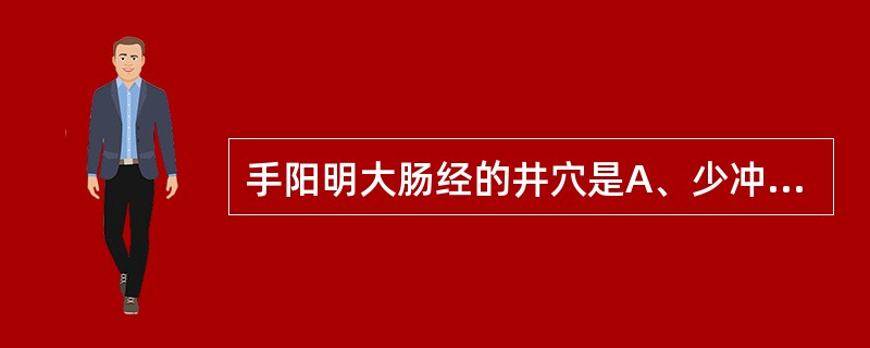 手阳明大肠经的井穴是A、少冲B、少府C、商阳D、少商E、关冲