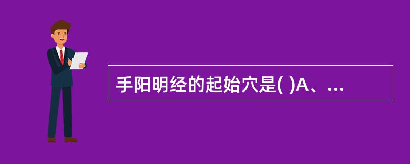 手阳明经的起始穴是( )A、商阳B、口禾髎C、天鼎D、扶突E、迎香