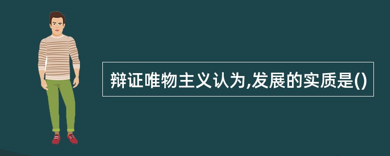 辩证唯物主义认为,发展的实质是()