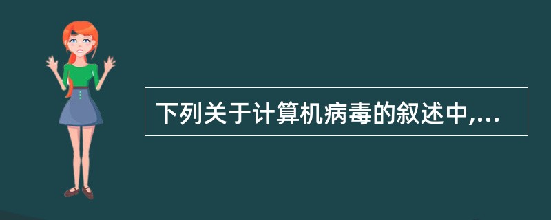 下列关于计算机病毒的叙述中,正确的是