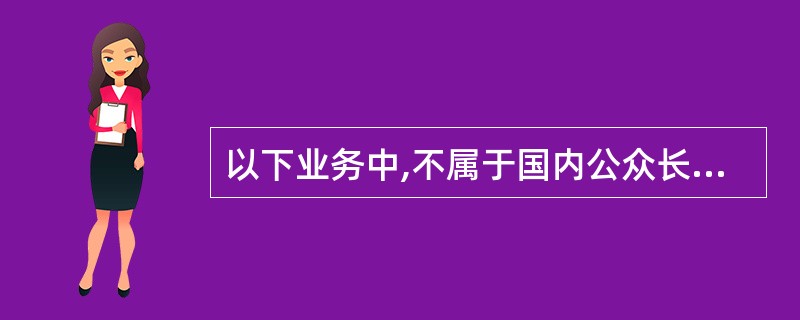 以下业务中,不属于国内公众长途电话业务的是()业务。