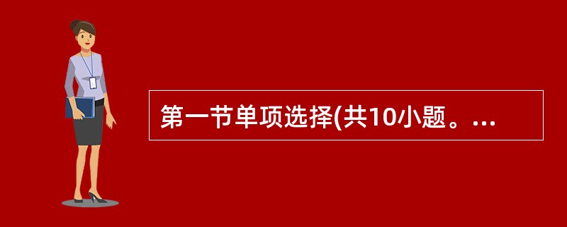 第一节单项选择(共10小题。每小题1分,计10分) 从每小题所给的A、B、C、D