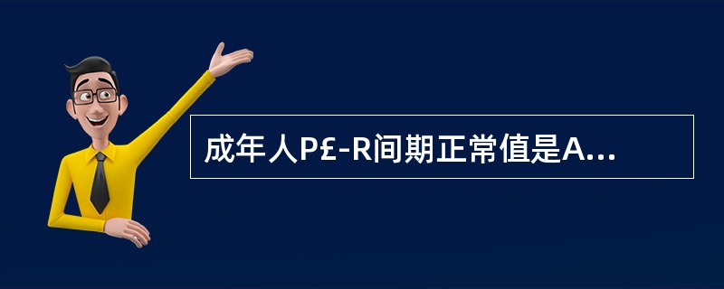 成年人P£­R间期正常值是A、0.11～0.20sB、0.12～0.20sC、0