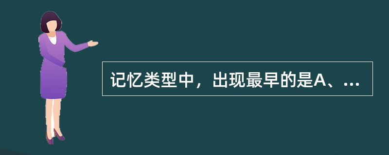 记忆类型中，出现最早的是A、运动性记忆B、情绪性记忆C、形象性记忆D、语词记忆E