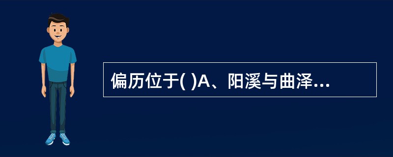 偏历位于( )A、阳溪与曲泽的连线上，腕横纹上5寸B、阳谷与曲池的连线上，腕横纹