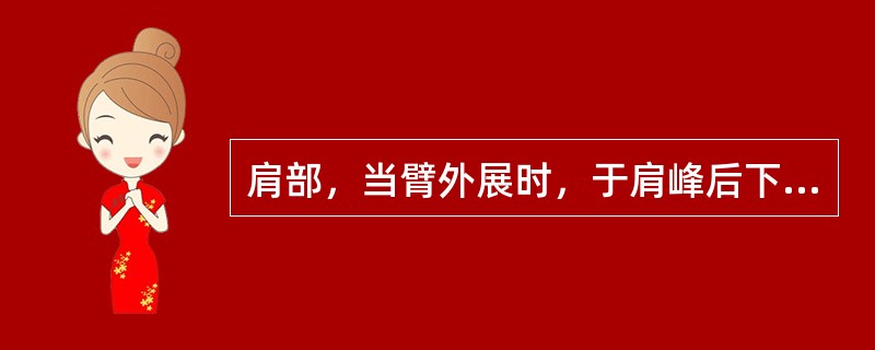 肩部，当臂外展时，于肩峰后下方呈现凹陷处的腧穴是( )A、肩髃B、臂臑C、天宗D