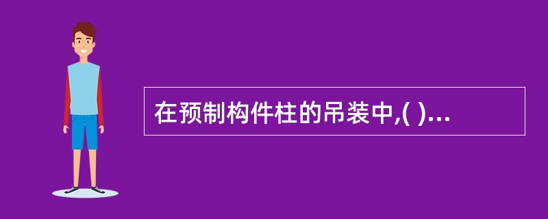 在预制构件柱的吊装中,( )吊装方法是使柱吊升中所受拉动较小,但对起重机的机动性