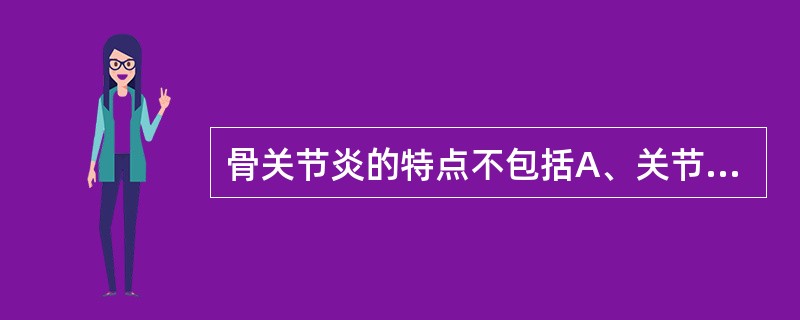 骨关节炎的特点不包括A、关节软骨退行性变和继发性增生B、多见于中老年人C、多见于