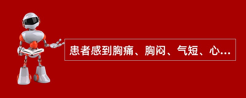 患者感到胸痛、胸闷、气短、心慌、呼吸不畅，应考虑的是