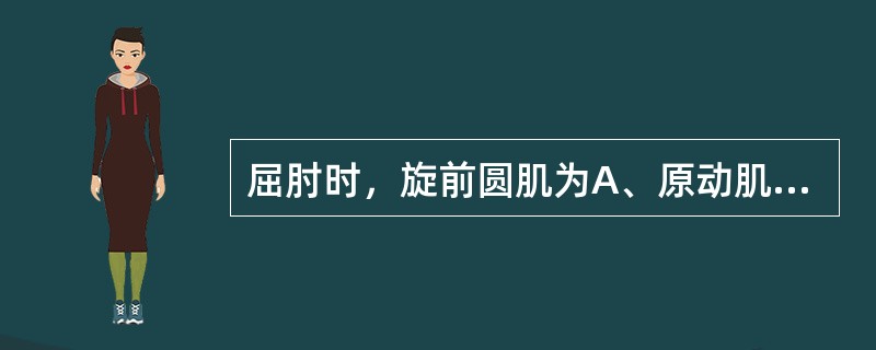 屈肘时，旋前圆肌为A、原动肌B、副动肌C、拮抗肌D、固定肌E、中和肌