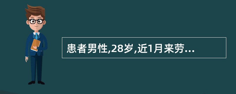 患者男性,28岁,近1月来劳累后出现乏力、盗汗、纳差、无发热、咳嗽等,今天突然大