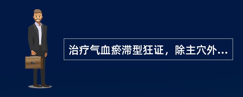 治疗气血瘀滞型狂证，除主穴外，还应加用A、三阴交、内庭B、三阴交、膈俞C、胃俞、