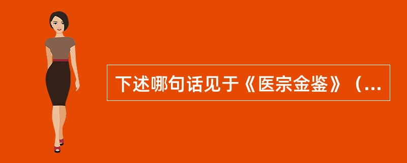 下述哪句话见于《医宗金鉴》（）A、机触于外，巧生于内，手随心转，法从手出B、轻