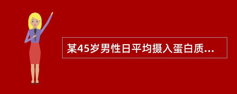 某45岁男性日平均摄入蛋白质88克、脂肪60克和碳水化合物320克。该人蛋白质、