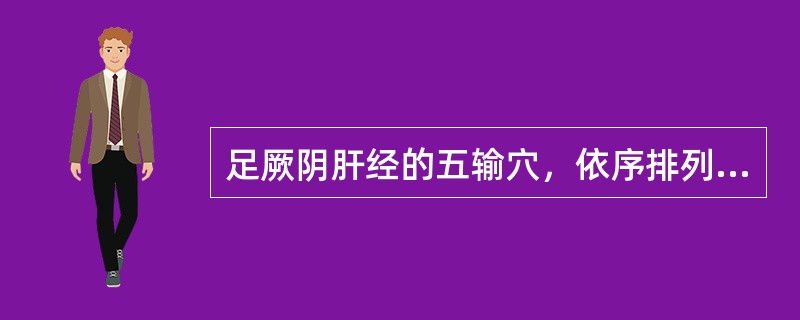 足厥阴肝经的五输穴，依序排列应该是( )A、曲泉、中封、太冲、行间、大敦B、太敦