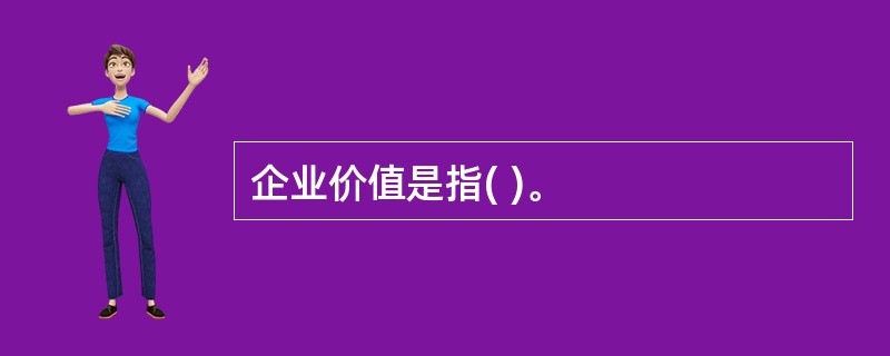 企业价值是指( )。