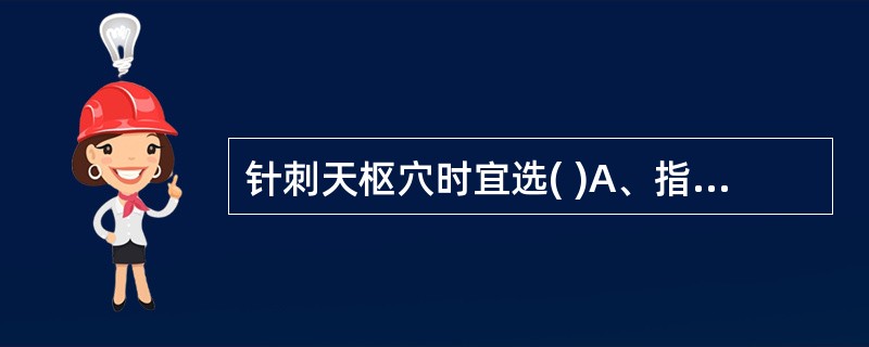 针刺天枢穴时宜选( )A、指切进针法B、挟持进针法C、舒张进针法D、提捏进针法E