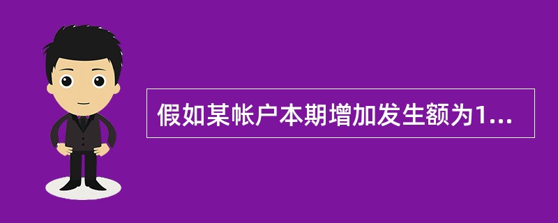 假如某帐户本期增加发生额为1200元,减少发生额为1500元,期末余额为1300