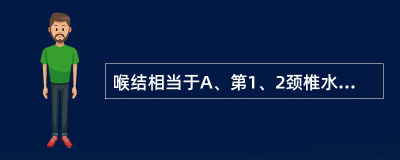 喉结相当于A、第1、2颈椎水平B、第2、3颈椎水平C、第3、4颈椎水平D、第4、