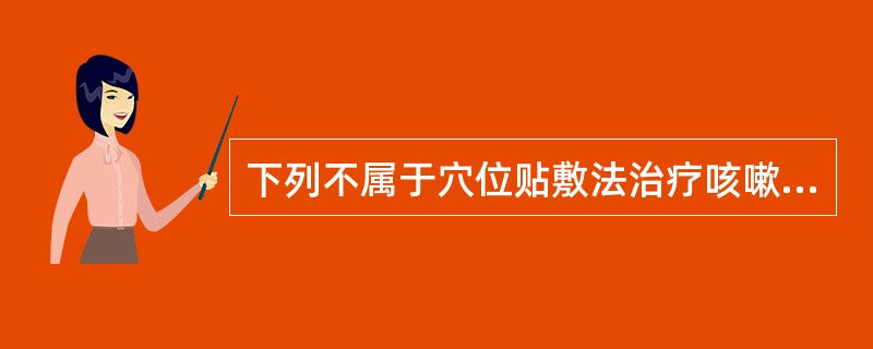 下列不属于穴位贴敷法治疗咳嗽常用穴的是( )A、肺俞B、太渊C、风门D、膻中E、