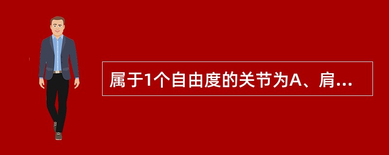 属于1个自由度的关节为A、肩关节B、肘关节C、腕关节D、掌指关节E、指间关节 -