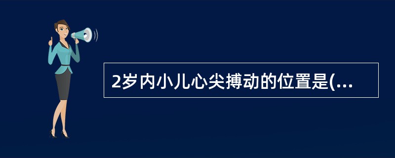 2岁内小儿心尖搏动的位置是( )A、胸骨左缘第4肋间隙锁骨中线外1~2cm处B、