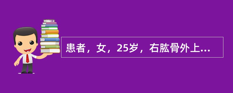 患者，女，25岁，右肱骨外上髁骨折后石膏固定肘关节8周，拆除石膏后，发现右侧腕关