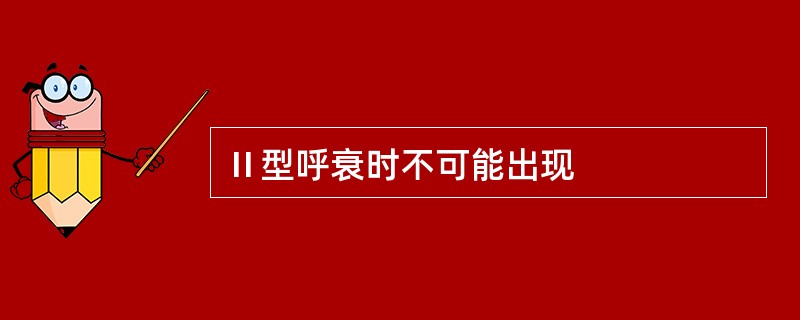 Ⅱ型呼衰时不可能出现
