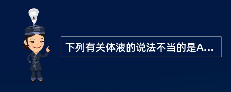 下列有关体液的说法不当的是A、细胞内液大部分存在于血液中B、机体主要通过肾来调节