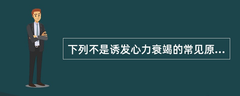 下列不是诱发心力衰竭的常见原因是A、体力劳动和激动B、水电解质紊乱C、心律失常D