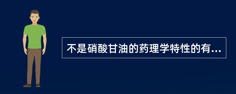 不是硝酸甘油的药理学特性的有A、降低心肌耗氧，恢复其氧供需平衡B、降低左心室舒张