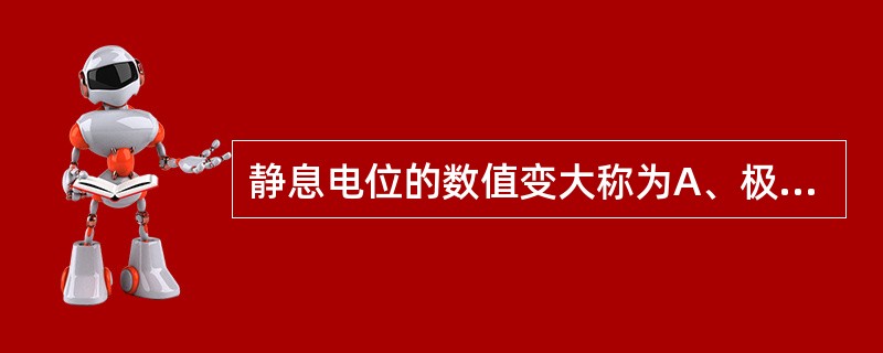 静息电位的数值变大称为A、极化B、去极化C、复极化D、超极化E、除极