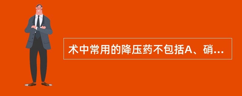 术中常用的降压药不包括A、硝酸甘油B、硝苯地平C、普萘洛尔D、酚妥拉明E、硝普钠