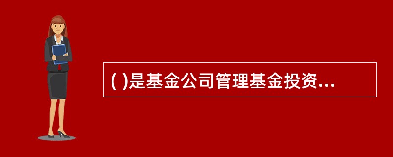 ( )是基金公司管理基金投资的最高决策机构。