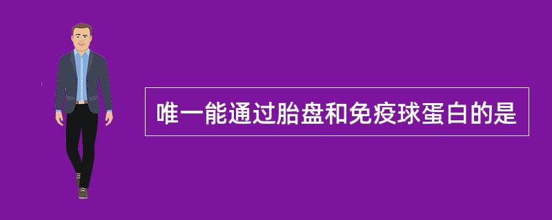 唯一能通过胎盘和免疫球蛋白的是