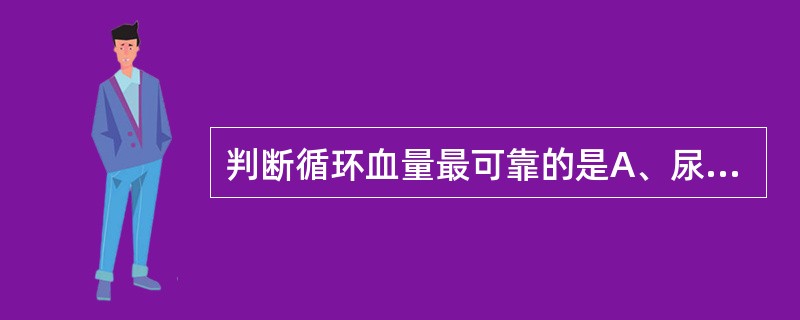 判断循环血量最可靠的是A、尿量及比重B、脉压C、脉搏D、中心静脉压E、病史 -