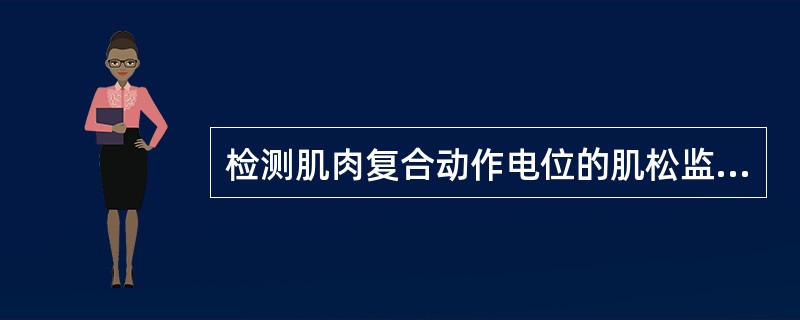 检测肌肉复合动作电位的肌松监测仪称为A、MMG型肌松监测仪B、EMG型肌松监测仪