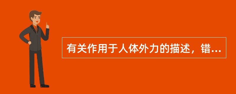 有关作用于人体外力的描述，错误的是A、外界环境作用于人体的力B、包括重力、机械阻