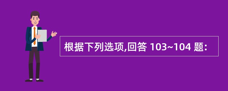 根据下列选项,回答 103~104 题: