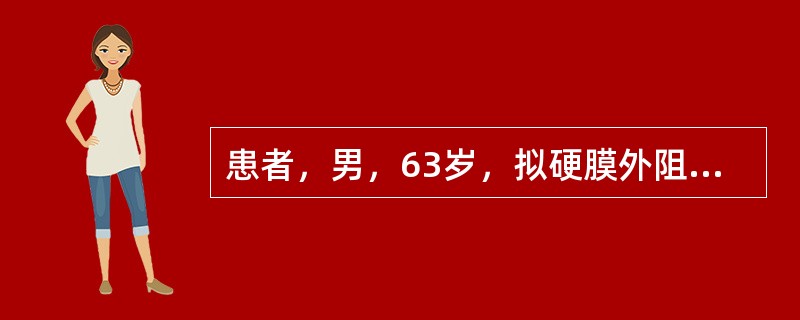 患者，男，63岁，拟硬膜外阻滞下行胆囊切除术。硬膜外穿刺成功后，给予2%利多卡因