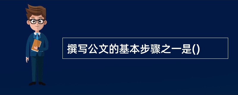 撰写公文的基本步骤之一是()