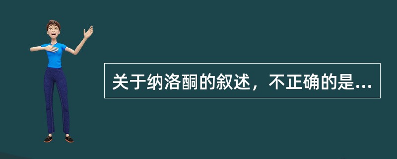 关于纳洛酮的叙述，不正确的是A、单用无明显药理作用B、可拮抗喷他佐辛的药理作用C